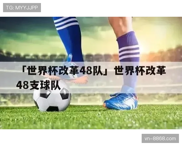 2026世界杯48队赛制规则解析 晋级32强有哪些变化