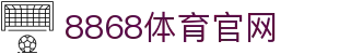 8868体育 - 官方唯一注册入口 - 诚信品牌